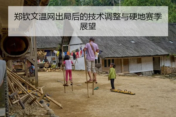 郑钦文温网出局后的技术调整与硬地赛季展望