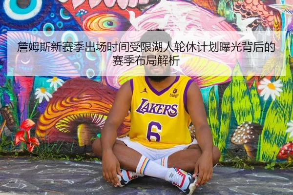 詹姆斯新赛季出场时间受限湖人轮休计划曝光背后的赛季布局解析