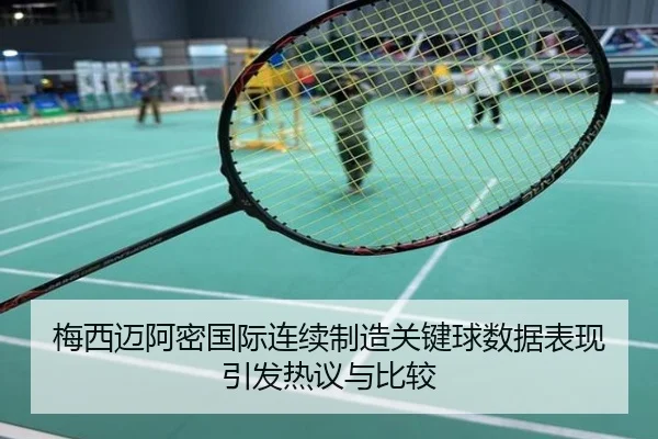 梅西迈阿密国际连续制造关键球数据表现引发热议与比较