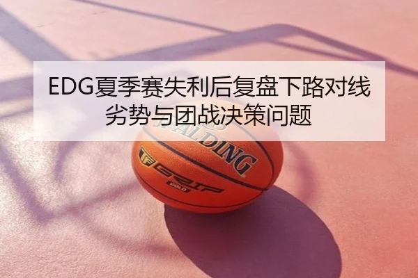 EDG夏季赛失利后复盘下路对线劣势与团战决策问题